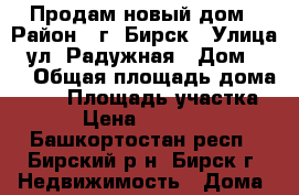 Продам новый дом › Район ­ г. Бирск › Улица ­ ул. Радужная › Дом ­ 75 › Общая площадь дома ­ 90 › Площадь участка ­ 10 › Цена ­ 3 000 000 - Башкортостан респ., Бирский р-н, Бирск г. Недвижимость » Дома, коттеджи, дачи продажа   
